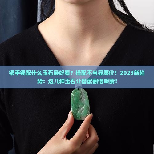 银手镯配什么玉石最好看