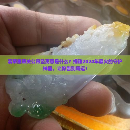 翡翠墨翠关公吊坠寓意是什么