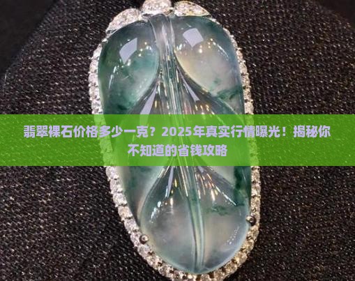 翡翠裸石干货价格多少一克呢