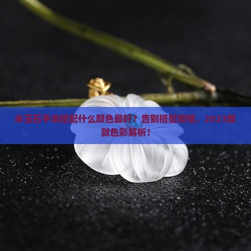 米玉石手串搭配什么颜色最好