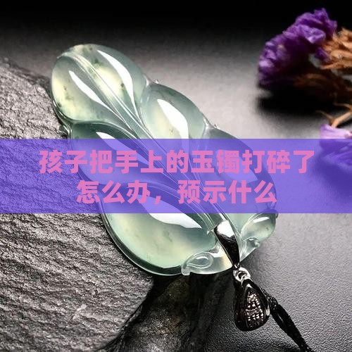 孩子把手上的玉镯打碎了
