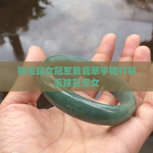 羽毛球女冠军戴翡翠手镯