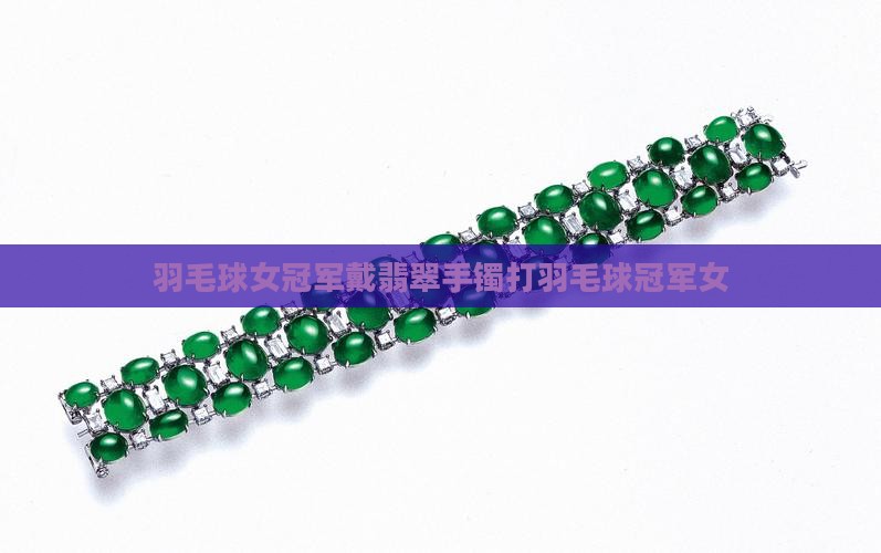 羽毛球女冠军戴翡翠手镯