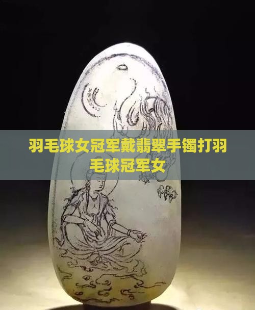 羽毛球女冠军戴翡翠手镯