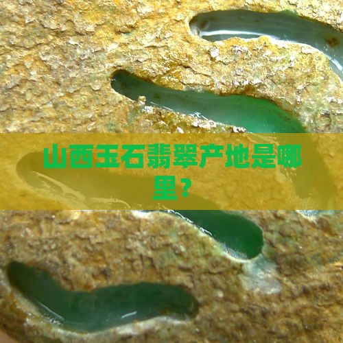 山西哪里会产翡翠玉石呢