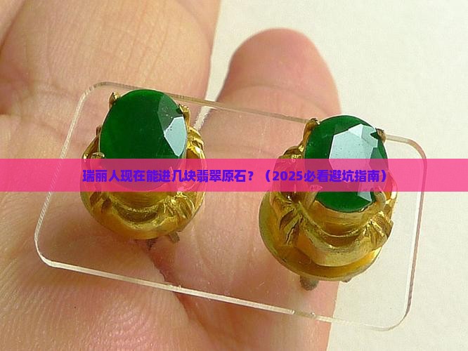 缅甸翡翠原石现在能进瑞丽吗