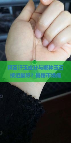 阿富汗玉成分与哪种玉石接近最好