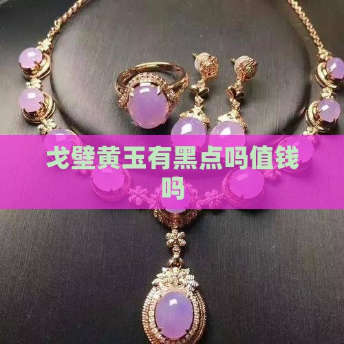 戈壁黄玉有黑点吗值钱吗