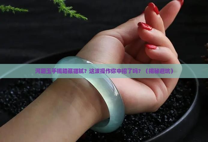 河磨玉手镯作假