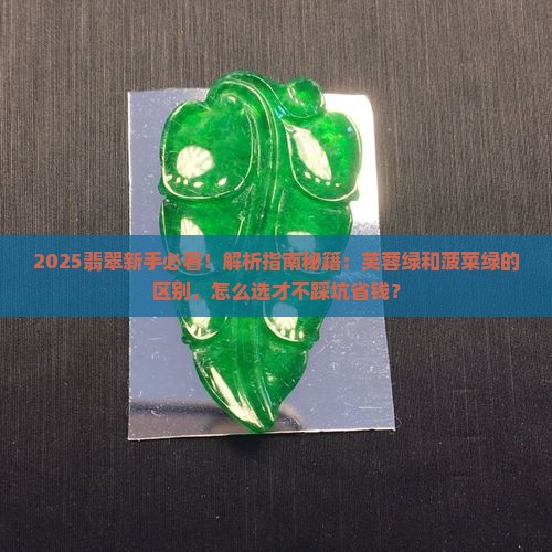 翡翠芙蓉绿和菠菜绿的区别