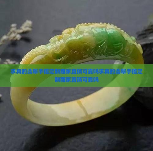 求真的翡翠手镯定制商家直销可靠吗