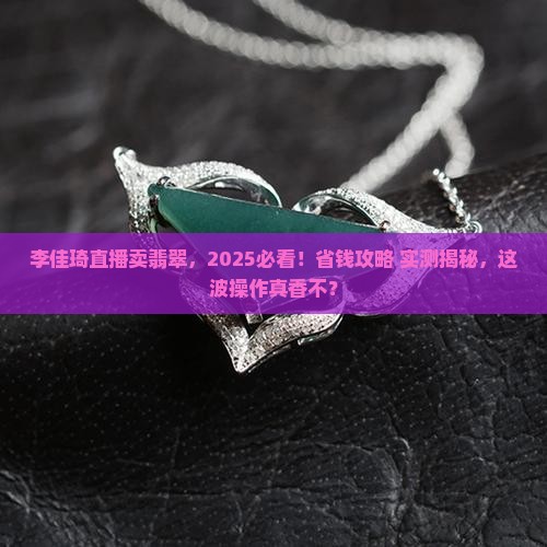 李佳琦直播卖翡翠