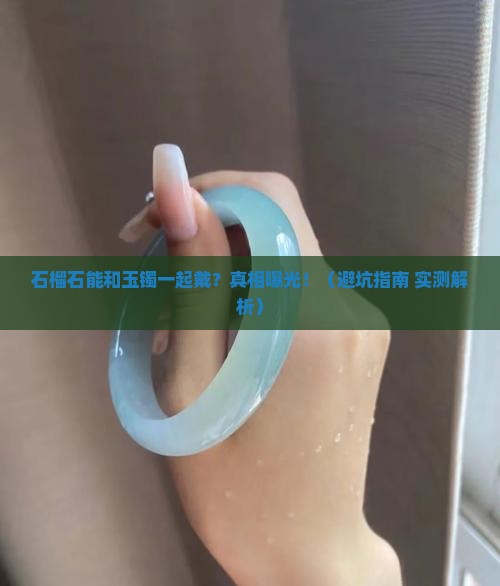 石榴石能不能和玉镯一起戴着