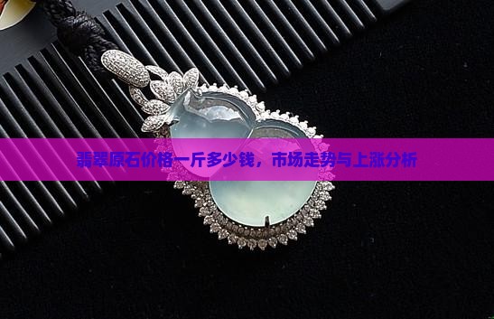 缅甸翡翠原石价格一斤多少钱