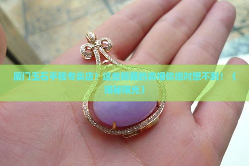 厦门玉石手镯专卖店