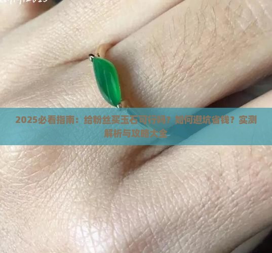 给粉丝买玉石可以吗现在怎么样 给粉丝买玉石可以吗现在怎么样