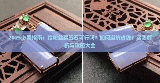 给粉丝买玉石可以吗现在怎么样 给粉丝买玉石可以吗现在怎么样