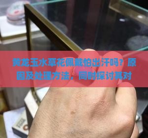 黄龙玉水草花佩戴怕出汗吗