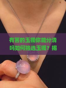 有害的玉镯你能分清吗如何挑选玉镯