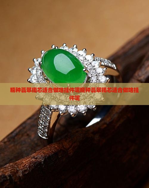 糯种翡翠镯芯适合做啥挂件呢