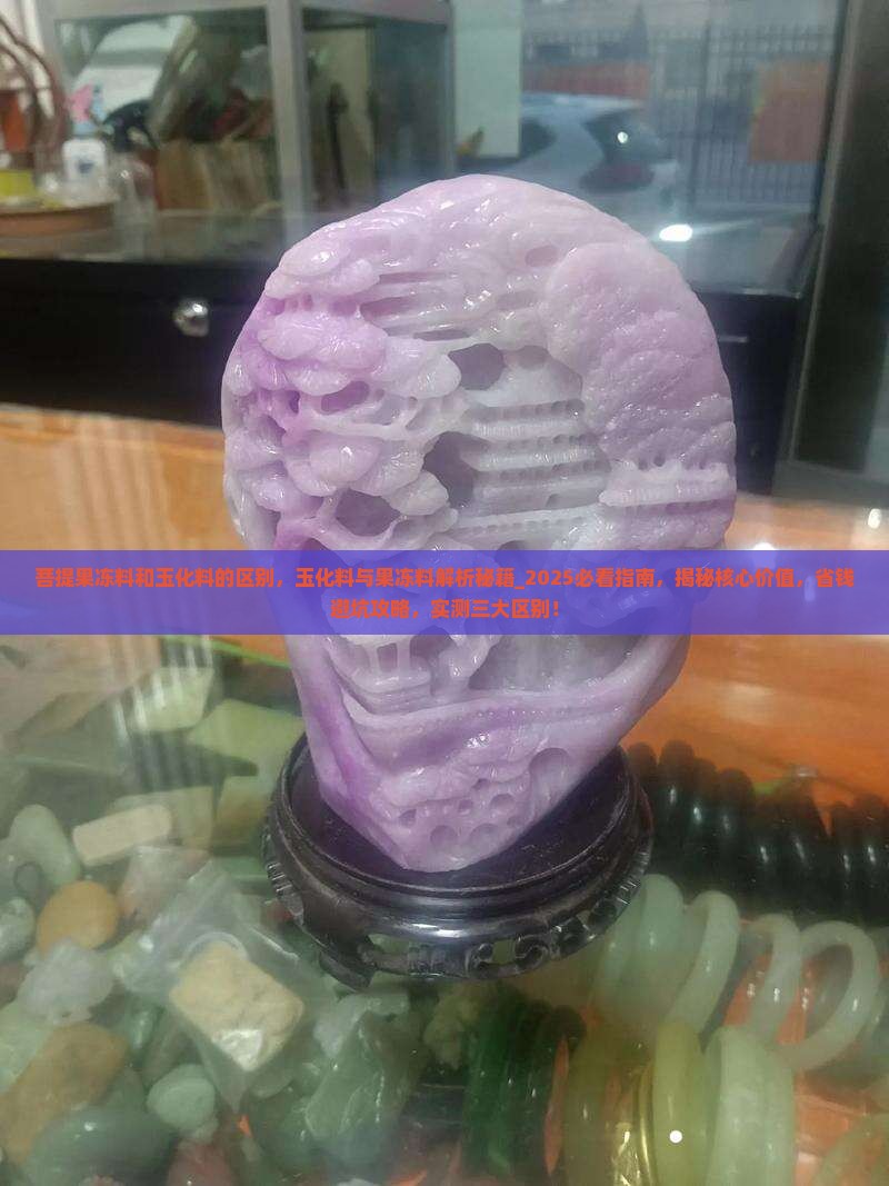 菩提果冻料和玉化料的区别