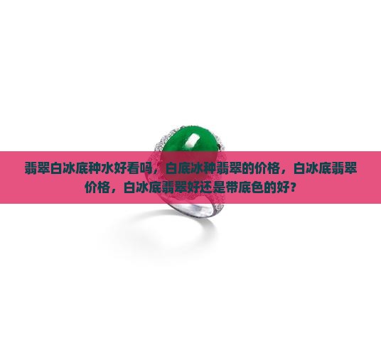 翡翠白冰底种水好看吗