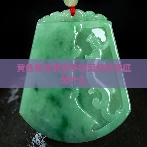 黄色精品翡翠手链寓意和象征是什么
