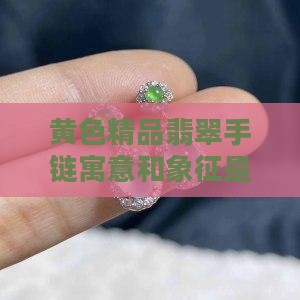 黄色精品翡翠手链寓意和象征是什么