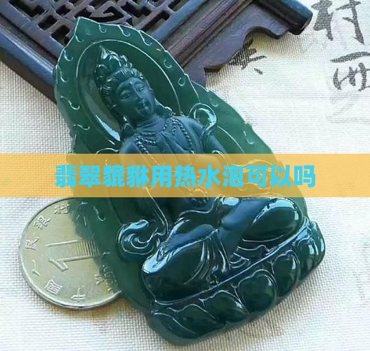 翡翠貔貅用热水泡可以吗