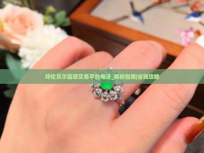 呼伦贝尔翡翠交易平台官网电话