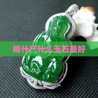 喀什产什么玉石最好