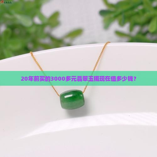 20年前3000多玉镯现在值多少钱