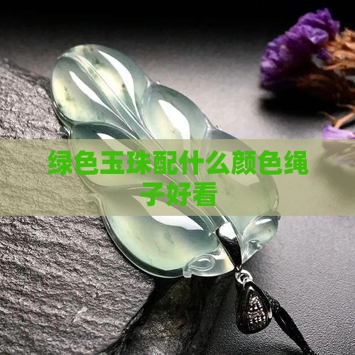 绿色玉珠配什么颜色绳子好看