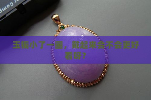 玉镯带小一个圈好看吗