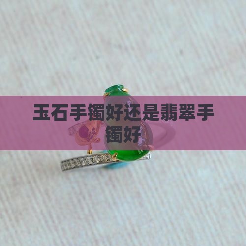 玉石手镯好还是翡翠手镯好