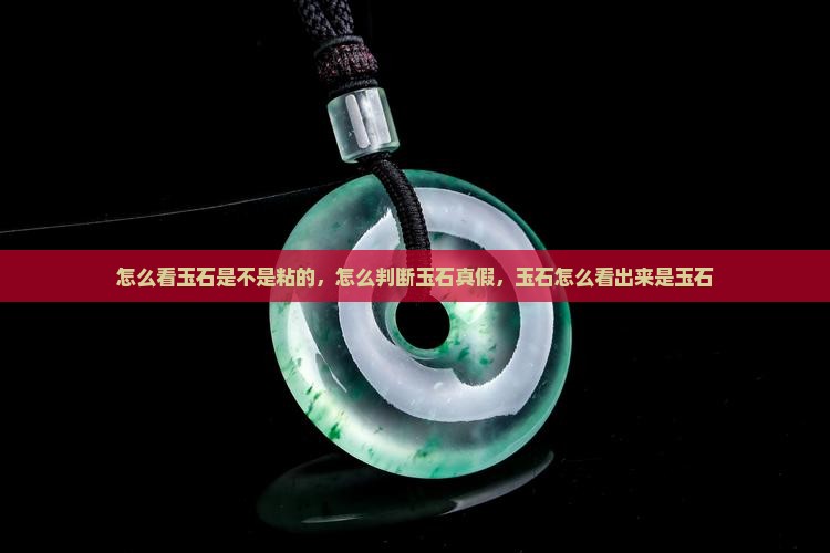 怎么看玉石是不是粘的 怎么看玉石是不是粘的
