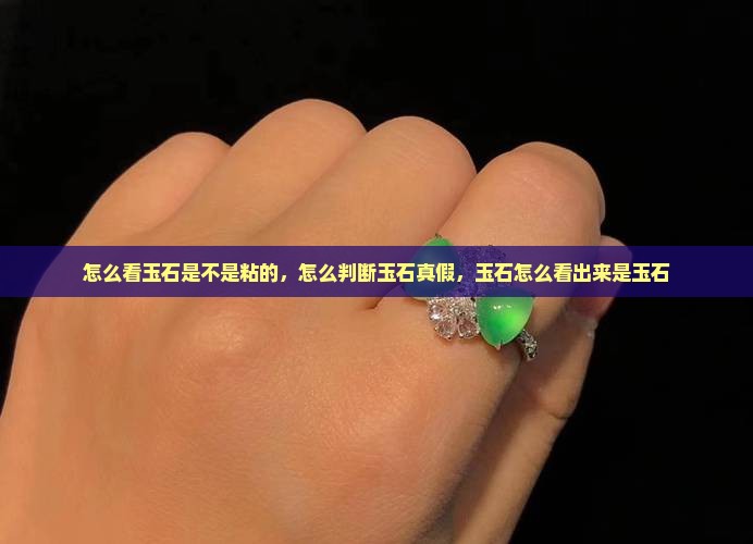 怎么看玉石是不是粘的 怎么看玉石是不是粘的