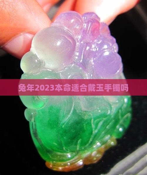 兔年2023本命适合戴玉手镯吗