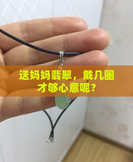 送妈妈翡翠送多少圈合适