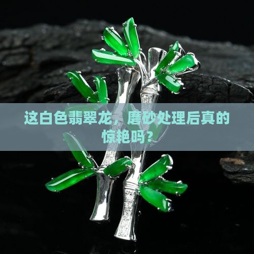 白色翡翠龙做磨砂好看吗