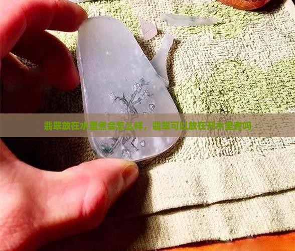 翡翠放在水里煮会怎么样
