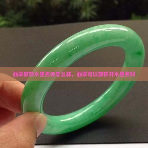 翡翠放在水里煮会怎么样