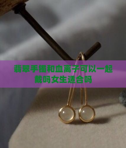 翡翠手镯和血离子可以一起戴吗