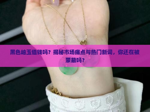 黑色岫玉值钱吗 黑色岫玉值钱吗