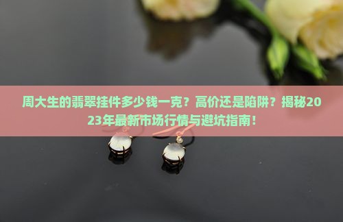 周大生的翡翠挂件多少钱一克