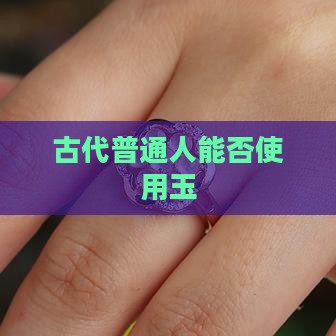 古代普通人能不能用玉