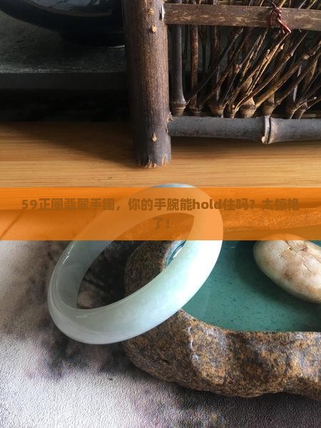 59正圈翡翠手镯可以带到多大