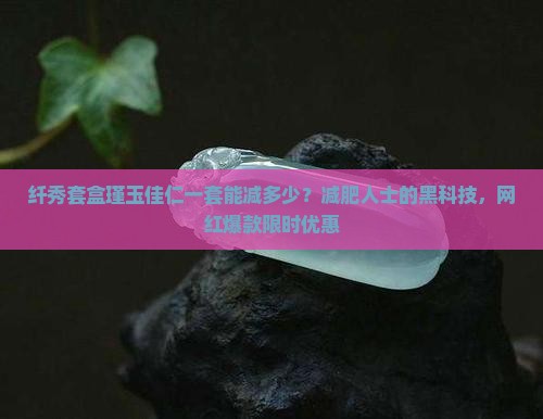 纤秀套盒瑾玉佳仁一套能减多少