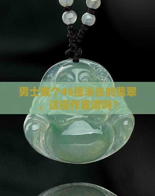 男士佩戴翡翠长46厘米好吗