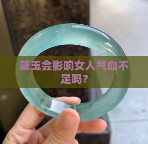 戴玉会影响女人气血不足吗